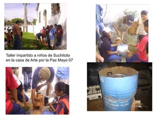 Taller impartido a niños de Suchitoto
en la casa de Arte por la Paz Mayo 07
 