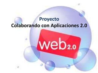 Proyecto
Colaborando con Aplicaciones 2.0
 
