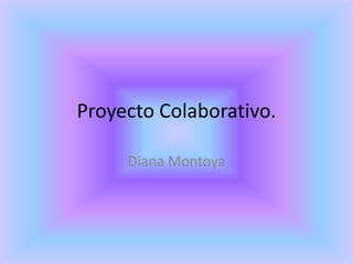 Proyecto Colaborativo.

     Diana Montoya
 