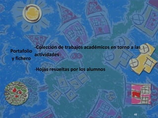 Portafolio
y fichero
-Colección de trabajos académicos en torno a las
actividades
-Hojas resueltas por los alumnos
48
 