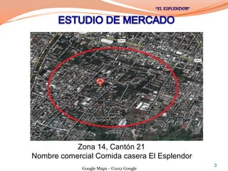 Zona 14, Cantón 21
Nombre comercial Comida casera El Esplendor
                                              3
             Google Maps - ©2012 Google
 