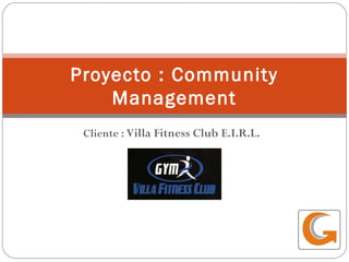 Cliente : Villa Fitness Club E.I.R.L.
Proyecto : Community
Management
 