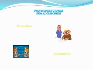 PROYECTO DE TUTORIAS  PARA ADOLESCENTES PEDAGOGICA TECNOLOGICA 