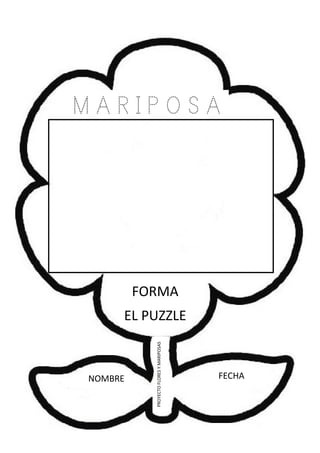 NOMBRE FECHA
PROYECTOFLORESYMARIPOSAS
FORMA
EL PUZZLE
M A R I P O S A
 