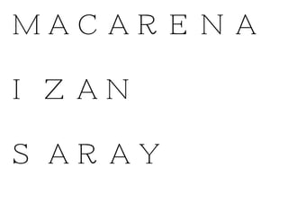 MACARENA
IZAN
SARAY
 