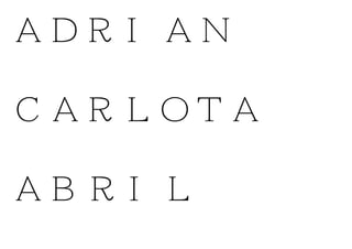 ADRIAN
CARLOTA
ABRIL
 