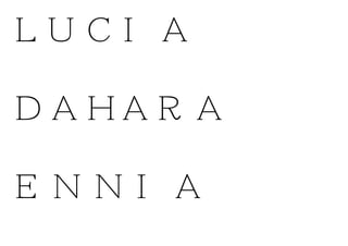 LUCIA
DAHARA
ENNIA
 