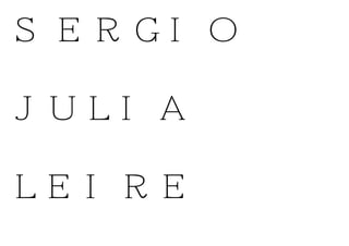 SERGIO
JULIA
LEIRE
 