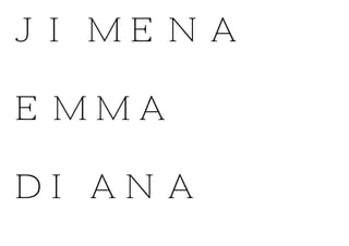JIMENA
EMMA
DIANA
 
