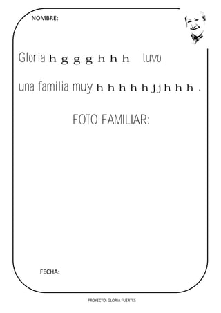 PROYECTO: GLORIA FUERTES
NOMBRE:
Gloria hggghhh tuvo
una familia muy hhhhhjjhhh.
FOTO FAMILIAR:
FECHA:
 
