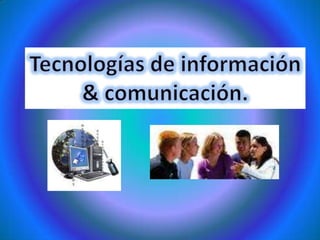 Tecnologías de información & comunicación. 