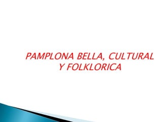 PAMPLONA BELLA, CULTURAL Y FOLKLORICA 
