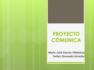 PROYECTO
COMUNICA
María José García Villalobos
Yerilyn Quesada Amador
 