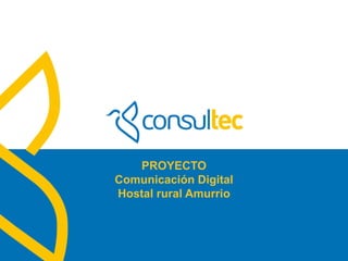 www.consultec.es
PROYECTO
Comunicación Digital
Hostal rural Amurrio
 