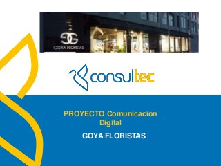 www.consultec.es
PROYECTO Comunicación
Digital
GOYA FLORISTAS
 