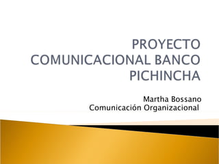 Martha Bossano
Comunicación Organizacional
 