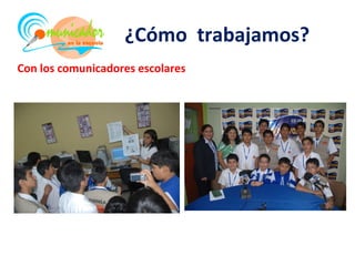 ¿Cómo trabajamos?
Con los comunicadores escolares
 