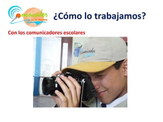 ¿Cómo lo trabajamos?
Con los comunicadores escolares
 