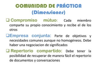 COMUNIDAD DE PRÁCTICA
        (Dimensiones)
 Compromiso           mútuo:    Cada     miembro
 comparte su propio conocimi...