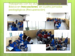 Trabajando con los alumnos de Noveno de
Básica en Inecuaciones en cuatro jornadas
pedagógicas (Recuperación)
 