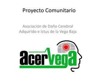 Proyecto Comunitario

 Asociación de Daño Cerebral
Adquirido e Ictus de la Vega Baja
 