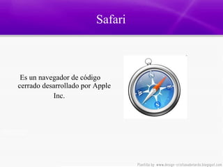 Safari  Es un navegador de código cerrado desarrollado por Apple Inc.  