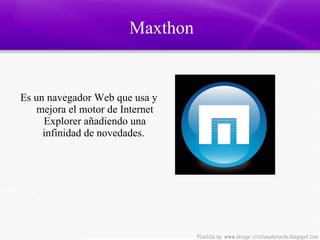 Maxthon Es un navegador Web que usa y mejora el motor de Internet Explorer añadiendo una infinidad de novedades.  