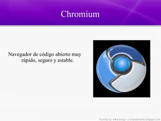 Chromium  Navegador de código abierto muy rápido, seguro y estable. 