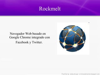 Rockmelt  Navegador Web basado en Google Chrome integrado con Facebook y Twitter.   