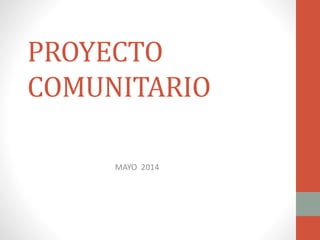 PROYECTO
COMUNITARIO
MAYO 2014
 