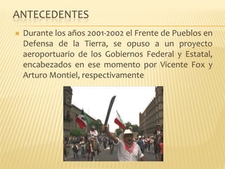 ANTECEDENTES
 Durante los años 2001‐2002 el Frente de Pueblos en
 Defensa de la Tierra, se opuso a un proyecto
 aeroportua...