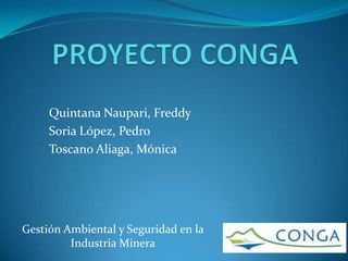Quintana Naupari, Freddy
     Soria López, Pedro
     Toscano Aliaga, Mónica




Gestión Ambiental y Seguridad en la
         Industria Minera
 