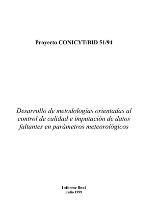 Proyecto CONICYT/BID 51/94
Desarrollo de metodologías orientadas al
control de calidad e imputación de datos
faltantes en parámetros meteorológicos
Informe final
Julio 1999
 