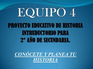 PROYECTO EDUCATIVO DE HISTORIA
INTRUDUCTORIO PARA
2° AÑO DE SECUNDARIA.
CONÓCETE Y PLANEA TU
HISTORIA

 
