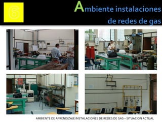 AMBIENTE DE APRENDIZAJE INSTALACIONES DE REDES DE GAS – SITUACION ACTUAL
 