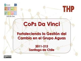 CoPs Da Vinci
Fortaleciendo la Gestión del
Cambio en el Grupo Aguas

          2011-212
      Santiago de Chile
 