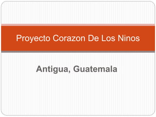 Antigua, Guatemala
Proyecto Corazon De Los Ninos
 