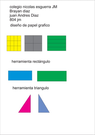 colegio nicolas esguerra JM
Brayan diaz
juan Andres Diaz
804 jm
diseño de papel grafico
herramienta rectángulo
herramienta triangulo
 