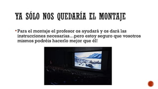 Para el montaje el profesor os ayudará y os dará las
instrucciones necesarias…pero estoy seguro que vosotros
mismos podréis hacerlo mejor que él!
 