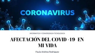 AFECTACIÓN DEL COVID -19 EN
MI VIDA
INFORMATICA Y CONVERGENCIA TECNOLOGICA
Paula Andrea Rodriguez
 