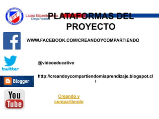 PLATAFORMAS DEL
PROYECTO
PLATAFORMAS DEL
PROYECTO
WWW.FACEBOOK.COM/CREANDOYCOMPARTIENDO
@videoeducativo
http://creandoycompartiendomiaprendizaje.blogspot.cl
/
Creando y
compartiendo
 