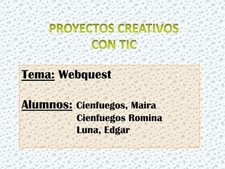Tema: Webquest
Alumnos: Cienfuegos, Maira
Cienfuegos Romina
Luna, Edgar
 