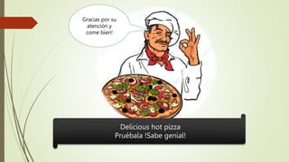 Gracias por su
atención y
come bien!
Delicious hot pizza
Pruébala !Sabe genial!
 