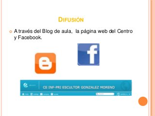 DIFUSIÓN
 A través del Blog de aula, la página web del Centro
y Facebook.
 