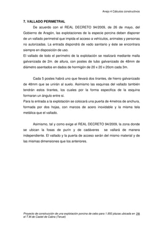 Anejo 4 Cálculos constructivos
Proyecto de construcción de una explotación porcina de cebo para 1.950 plazas ubicada en
el T.M de Castel de Cabra (Teruel)
18
4.1.5. CLASIFICACIÓN EN FUNCIÓN DE SU GEOMETRÍA
La primera comprobación que debemos hacer en las zapatas será si son
zapatas rígidas o flexibles, siguiendo lo estipulado en el artículo 58 de la EHE:
Vmáx 2h ĺ zapata rígida
Vmáx 2h ĺ zapata flexible
Vmáx = (ancho zapata – ancho pilar)/2 = (1.5 – 0.4)/2 = 0.55 m
0.55  2x 0,9 Æ 0.55 1,8 Æ Zapata rígida
4.1.6. VERIFICACIONES A REALIZAR
COMPROBACIÓN A VUELCO
Se debe cumplir que el momento volcador por un coeficiente de
seguridad tiene que ser menor o igual al momento estabilizador por otro
coeficiente de seguridad.
Estos coeficientes de seguridad según el CTE son: Mv x 1.8  Me x 0.9
Mv = M + (V x h) = 0 + (6.696 x 0,9) = 6.026,4Kg·m
Mv x 1,8 = 10.847,52
Me = N1 x a/2 = 22.114,5 x 1.5 /2 = 16.585,87Kg·m
Me x 0,9 = 14.927,28
10.847,52  14.927,28 Æ CUMPLE
 