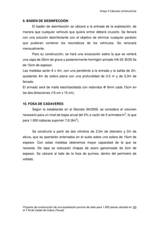 Anejo 4 Cálculos constructivos
Proyecto de construcción de una explotación porcina de cebo para 1.950 plazas ubicada en
el T.M de Castel de Cabra (Teruel)
20
Tras la realización de estas comprobaciones y ya que se cumplen todas, se
adoptan unas zapatas de dimensiones:
Longitud= 1,5m
Anchura= 1,5m
Altura= 0,9m
4.1.7. CÁLCULO DE LA ARMADURA DE LA ZAPATA
La armadura la realizaremos por cuantías geométricas mínimas, que
para acero B 500 S:
Superficie de acero:
As  0.0018 x a x h (acero B 500 S) = 0.0018 x 150 x 90 = 24,30 cm2
Nº de barras:
Considerando que armaremos con redondos de ĭ16mm, y sabiendo que el
área de cada redondo son 2,01cm2
y será necesario disponer de 13 redondos =
26,13 cm2
Como la zapata tiene igual longitud que anchura, la armadura perpendicular
será idéntica a la ya calculada.
Separación entre barras:
Para determinar la separación entre las barras de acero debemos tener en
cuenta el recubrimiento nominal calculado anteriormente (rnom= 3,5cm) y el
número de barras que dispondrá la armadura.
Separación = (150 – 2 x 3,5) /13 = 11cm
La distancia vertical u horizontal entre 2 barras tiene que cumplir:
2 cm Æ CUMPLE
 Diámetro barra mayor = 2,01 Æ CUMPLE
 1,25 veces el tamaño máximo del árido: 1,25 x 20mm = 2,5 cm Æ CUMPLE
 
