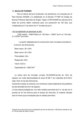 Anejo 4 Cálculos constructivos
Proyecto de construcción de una explotación porcina de cebo para 1.950 plazas ubicada en
el T.M de Castel de Cabra (Teruel)
21
Disposición de las armaduras:
Se disponen, independientemente del tipo de anclaje, formando un
emparrillado sin reducción hasta los bordes de la zapata (teniendo en cuenta el
recubrimiento).
Anclaje de armaduras:
La longitud de anclaje depende de los siguientes factores:
· De la resistencia del acero y del hormigón: las barras de acero más
resistentes necesitan más longitud de anclaje, y si están en hormigón más
resistente, necesitan menos longitud que si lo están en hormigón menos
resistente.
· De las propiedades de adherencia de las barras: a mayor adherencia, se
necesitará menor longitud de anclaje.
· De la posición de la barra dentro de la pieza de hormigón:
- Posición I: de buena adherencia
- Posición II: de adherencia deficiente
· De si el anclaje se hace prolongando la barra en forma recta, en patilla, en
gancho, o soldando otra barra transversal.
Para obtener la longitud de anclaje, la EHE (art.66) define primero la longitud
básica de anclaje Lb. La calcularemos mediante la fórmula siguiente:
Para barras en posición I: LbI = m · ĭ2
y Fyk · ĭ/ 20
Donde:
- m =15
- ĭ = 1,6 cm
- Fyk (límite elástico garantizado del acero) = 500 N/mm2
LbI = m x ĭ2
= 15 x 1.62
= 38.4cm
Fyk x ĭ / 20 = 500 x 16/20 = 400mm = 40cm
Se adopta la mayor longitud básica = 40 cm
 