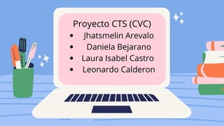 Proyecto CTS (CVC)
Jhatsmelin Arevalo
Daniela Bejarano
Laura Isabel Castro
Leonardo Calderon
 