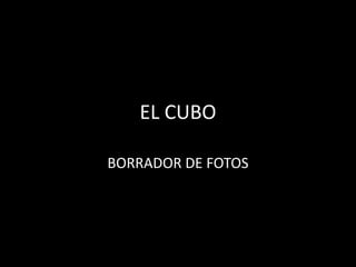 EL CUBO

BORRADOR DE FOTOS
 