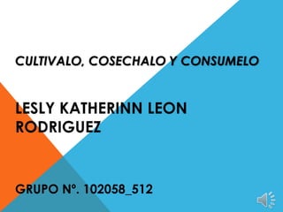 CULTIVALO, COSECHALO Y CONSUMELO
LESLY KATHERINN LEON
RODRIGUEZ
GRUPO Nº. 102058_512
 